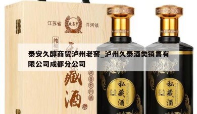 泰安久醇商贸泸州老窖_泸州久泰酒类销售有限公司成都分公司